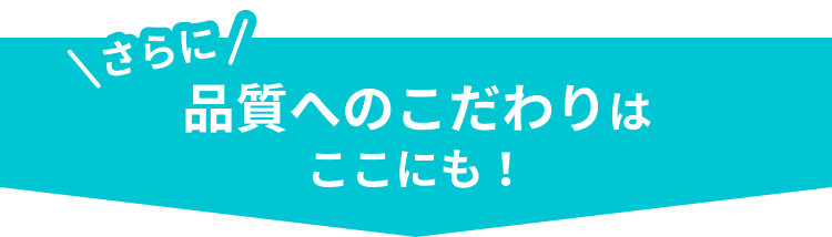 さらに品質へのこだわりはここにも！